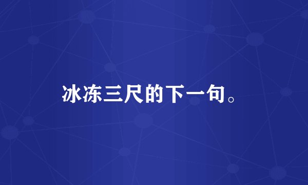 冰冻三尺的下一句。