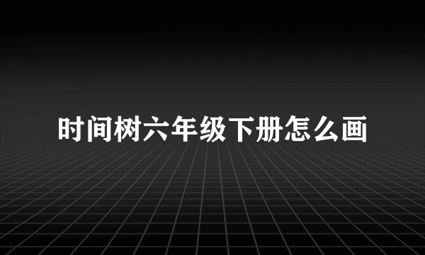 时间树六年级下册怎么画