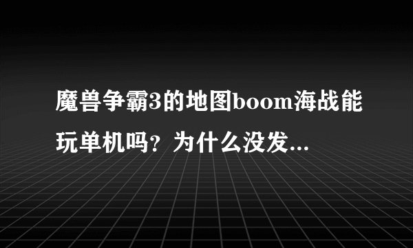 魔兽争霸3的地图boom海战能玩单机吗？为什么没发现带ai的图啊？求解