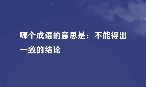 哪个成语的意思是：不能得出一致的结论
