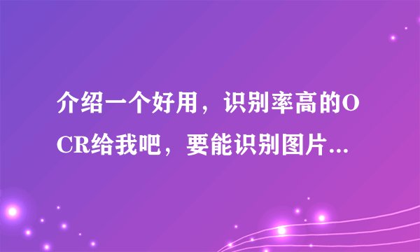 介绍一个好用，识别率高的OCR给我吧，要能识别图片上的文字和图片的