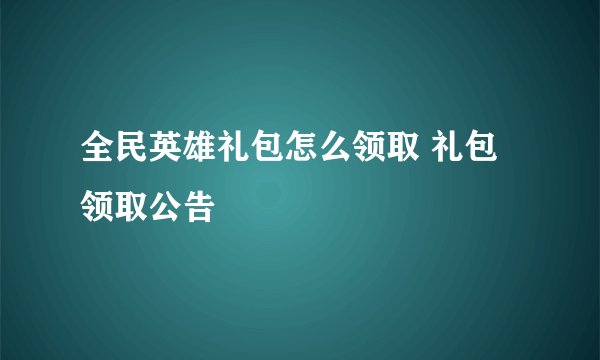全民英雄礼包怎么领取 礼包领取公告