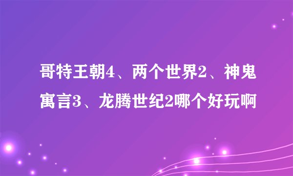 哥特王朝4、两个世界2、神鬼寓言3、龙腾世纪2哪个好玩啊