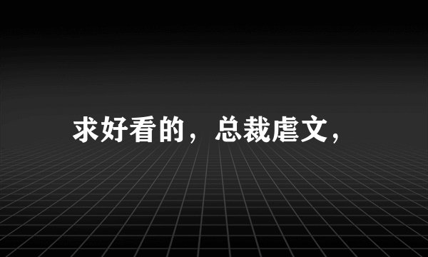 求好看的，总裁虐文，