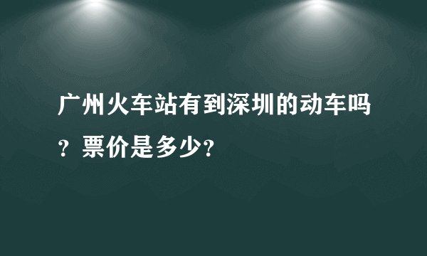 广州火车站有到深圳的动车吗？票价是多少？