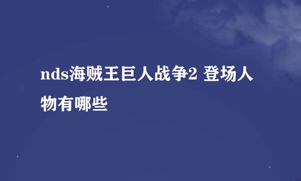 nds海贼王巨人战争2 登场人物有哪些