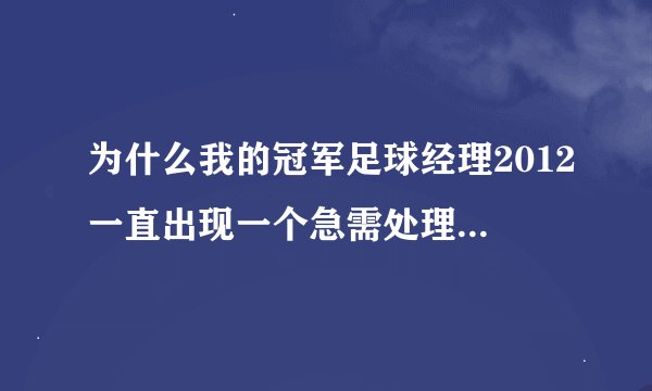 为什么我的冠军足球经理2012一直出现一个急需处理？求高手