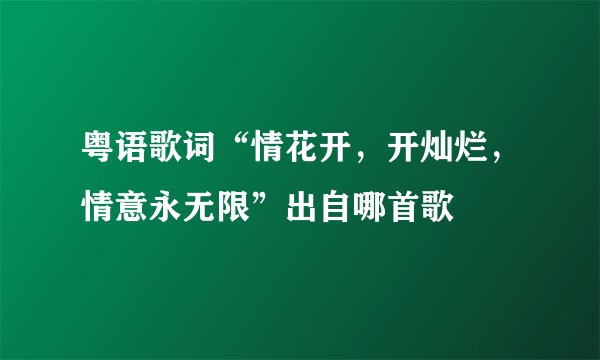 粤语歌词“情花开，开灿烂，情意永无限”出自哪首歌