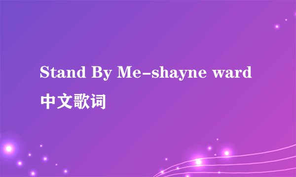 Stand By Me-shayne ward中文歌词