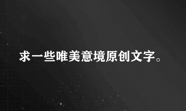 求一些唯美意境原创文字。