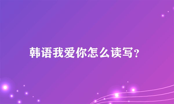 韩语我爱你怎么读写？