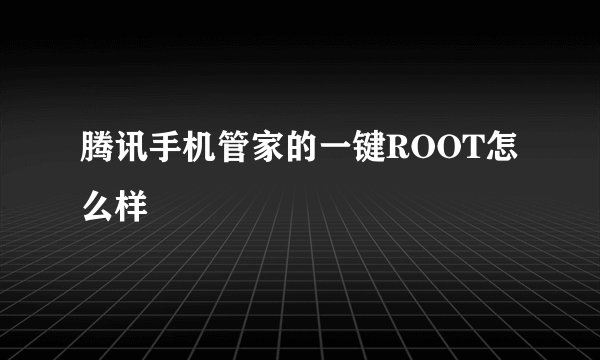 腾讯手机管家的一键ROOT怎么样