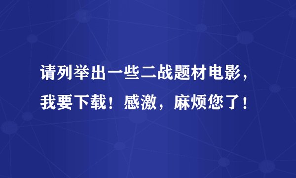 请列举出一些二战题材电影，我要下载！感激，麻烦您了！