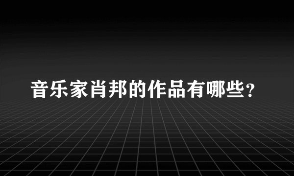 音乐家肖邦的作品有哪些？