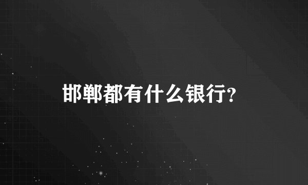 邯郸都有什么银行？