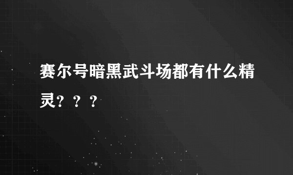 赛尔号暗黑武斗场都有什么精灵？？？