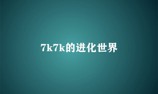 7k7k的进化世界