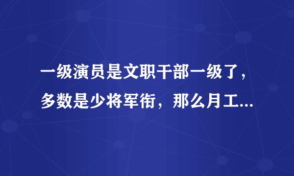 一级演员是文职干部一级了，多数是少将军衔，那么月工资是多少？
