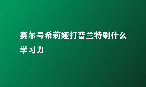 赛尔号希莉娅打普兰特刷什么学习力