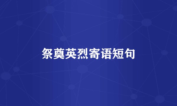 祭奠英烈寄语短句