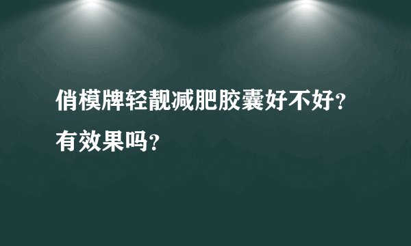 俏模牌轻靓减肥胶囊好不好？有效果吗？