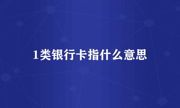1类银行卡指什么意思