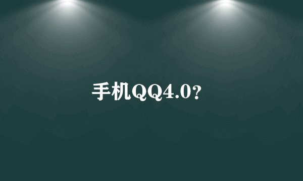 手机QQ4.0？