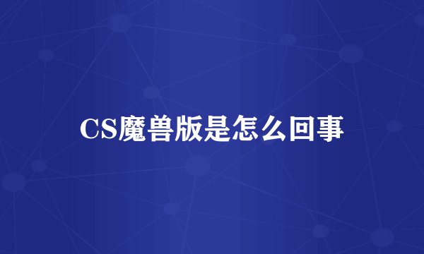 CS魔兽版是怎么回事