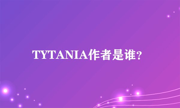 TYTANIA作者是谁？