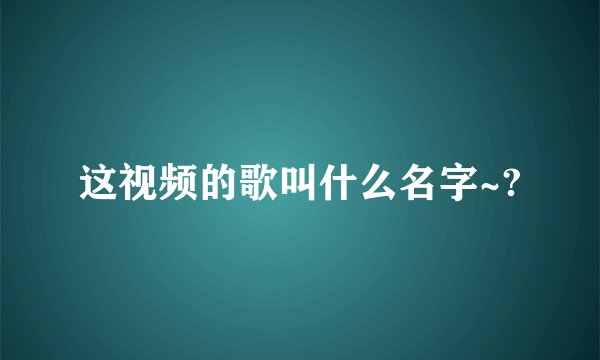 这视频的歌叫什么名字~?