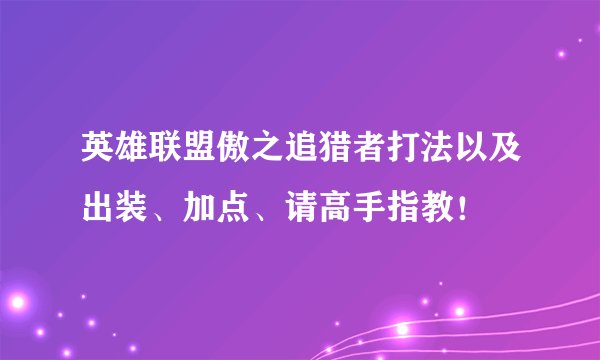 英雄联盟傲之追猎者打法以及出装、加点、请高手指教！