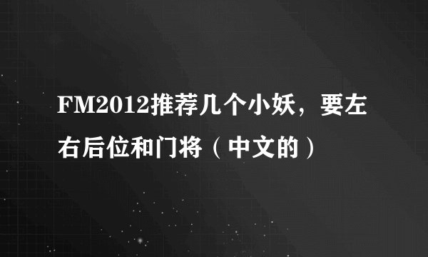 FM2012推荐几个小妖，要左右后位和门将（中文的）