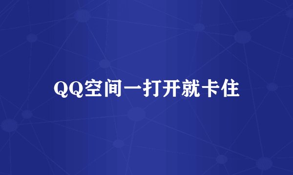 QQ空间一打开就卡住