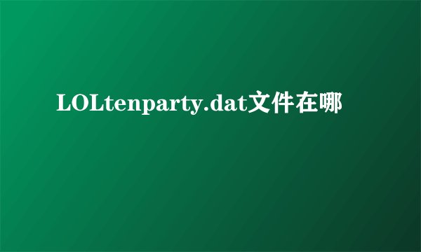 LOLtenparty.dat文件在哪