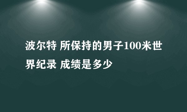 波尔特 所保持的男子100米世界纪录 成绩是多少