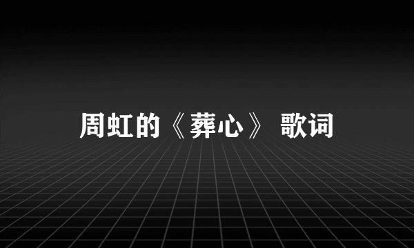 周虹的《葬心》 歌词