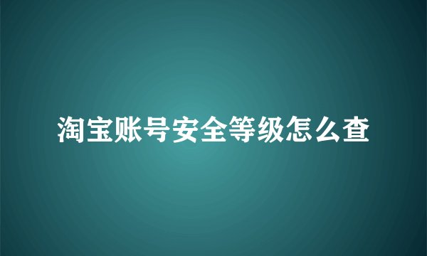 淘宝账号安全等级怎么查