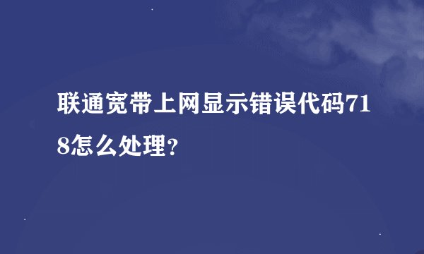 联通宽带上网显示错误代码718怎么处理？