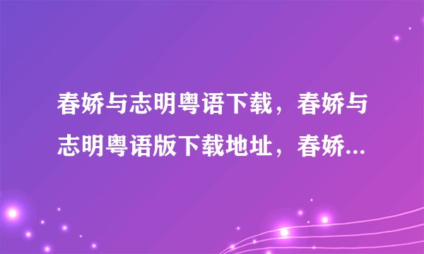春娇与志明粤语下载，春娇与志明粤语版下载地址，春娇与志明百度影音