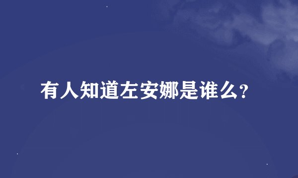 有人知道左安娜是谁么？