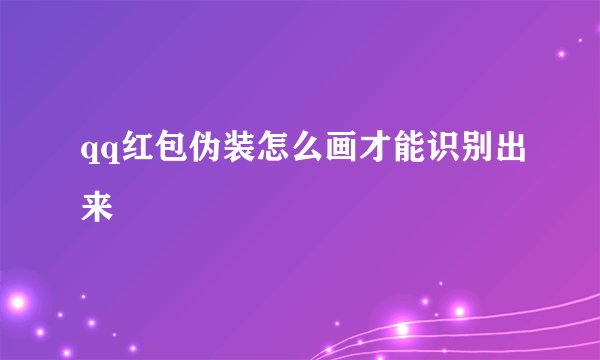 qq红包伪装怎么画才能识别出来