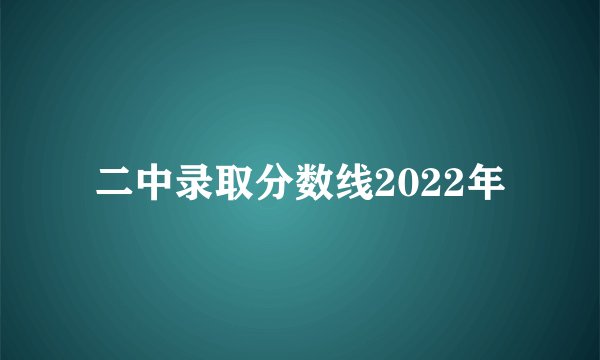 二中录取分数线2022年