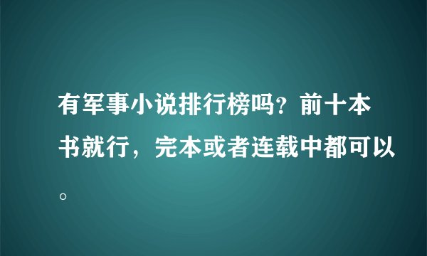 有军事小说排行榜吗？前十本书就行，完本或者连载中都可以。
