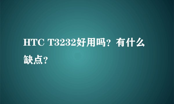 HTC T3232好用吗？有什么缺点？