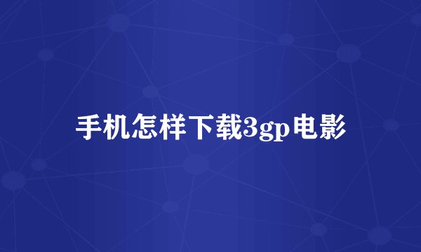 手机怎样下载3gp电影