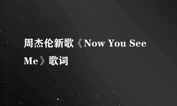 周杰伦新歌《Now You See Me》歌词