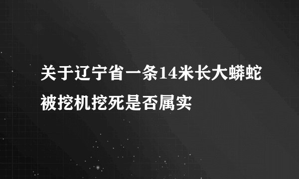 关于辽宁省一条14米长大蟒蛇被挖机挖死是否属实