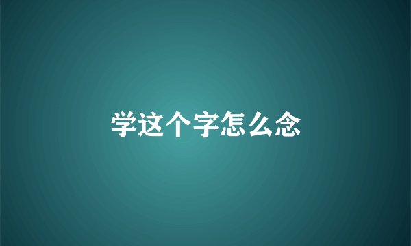 学这个字怎么念