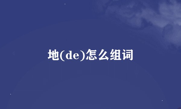 地(de)怎么组词