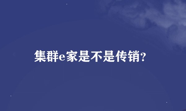 集群e家是不是传销？